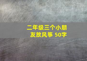 二年级三个小朋友放风筝 50字